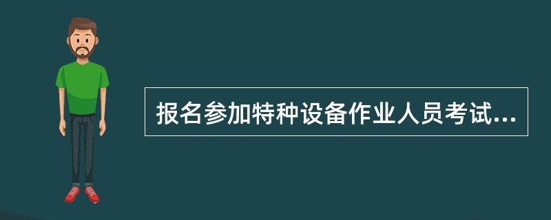 报名参加特种设备作业人员考试的人员,只需向考试机构提交身份证复印件。 () -