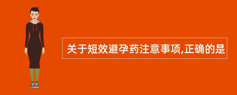 关于短效避孕药注意事项,正确的是