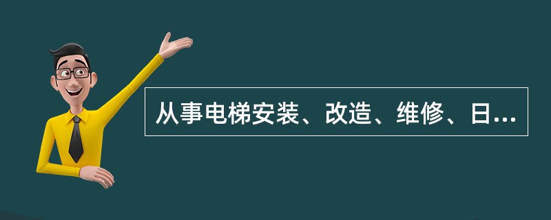 从事电梯安装、改造、维修、日常维护保养的作业人员以及检验检测人员应当依法取得相应