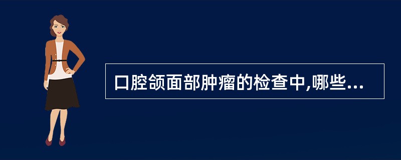 口腔颌面部肿瘤的检查中,哪些描述是正确的 ( )