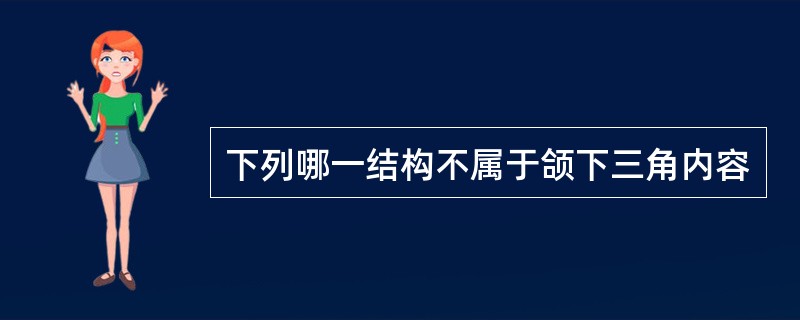 下列哪一结构不属于颌下三角内容