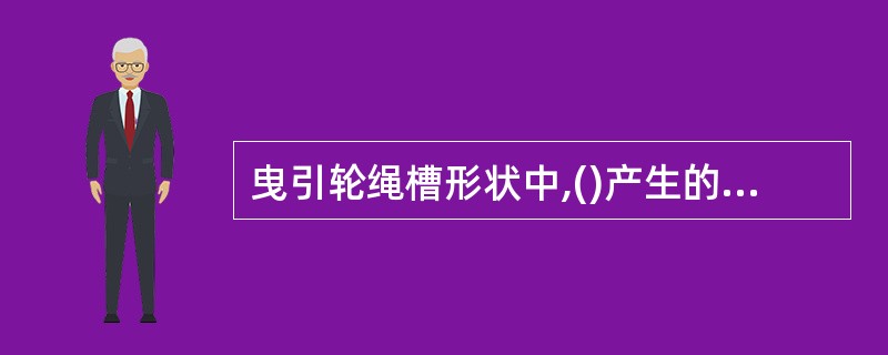 曳引轮绳槽形状中,()产生的曳引力最大。
