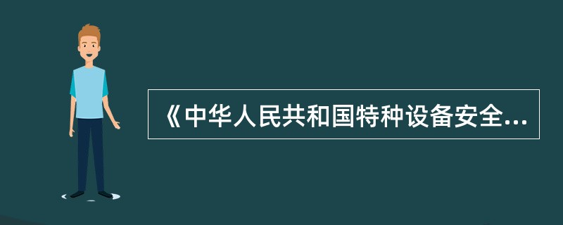 《中华人民共和国特种设备安全法》明确,国家对特种设备实行目录管理。特种设备目录由