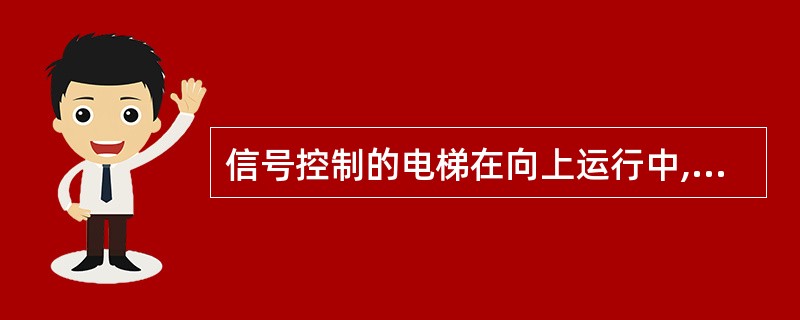 信号控制的电梯在向上运行中,凡在电梯运行位置的上层站向上召唤信号,电梯司机也要进