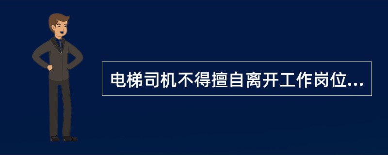 电梯司机不得擅自离开工作岗位,如需离开,应将电梯转为无司机状态。()