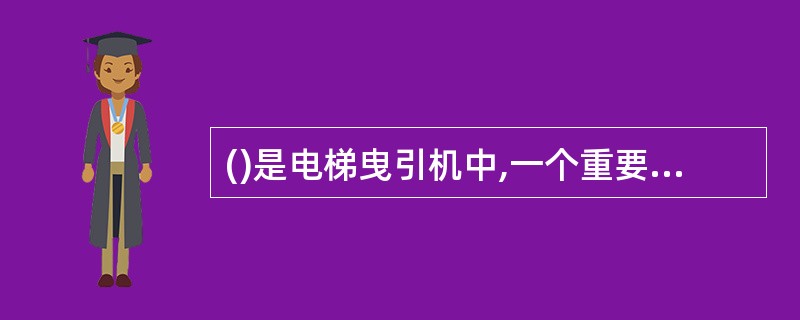 ()是电梯曳引机中,一个重要的安全装置,给它通入电流则松闸、断电则制动。