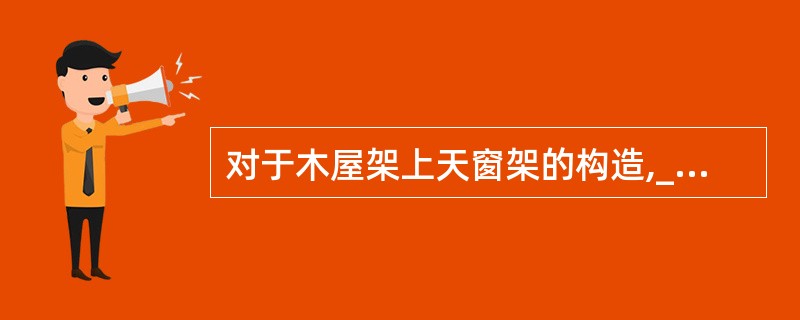 对于木屋架上天窗架的构造,_____种做法是错误的。