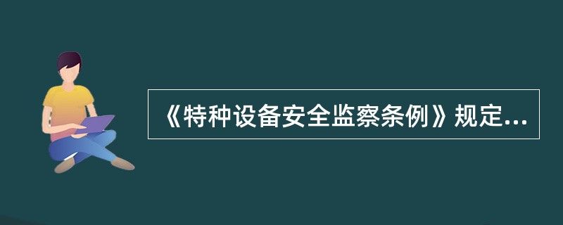 《特种设备安全监察条例》规定,国家鼓励特种设备节能技术的研究、开发、示范和推广,