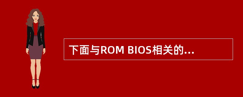 下面与ROM BIOS相关的叙述中,错误的是______。