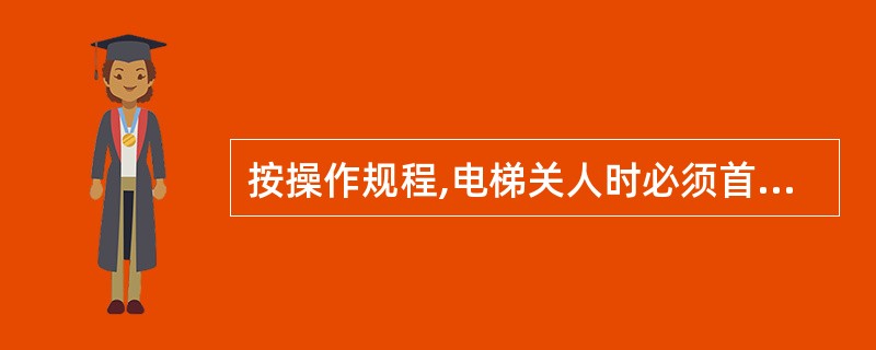 按操作规程,电梯关人时必须首先()。