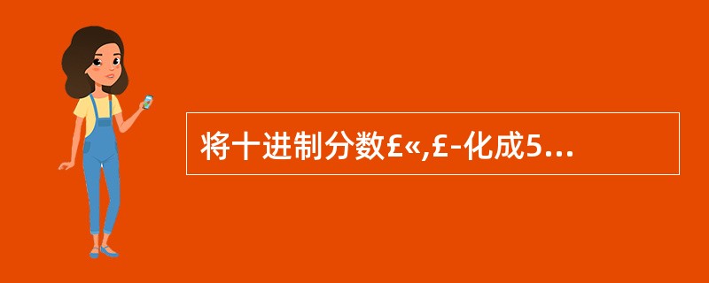 将十进制分数£«,£­化成5位定点二进制小数(含1位符号),用补码表示它们是(5