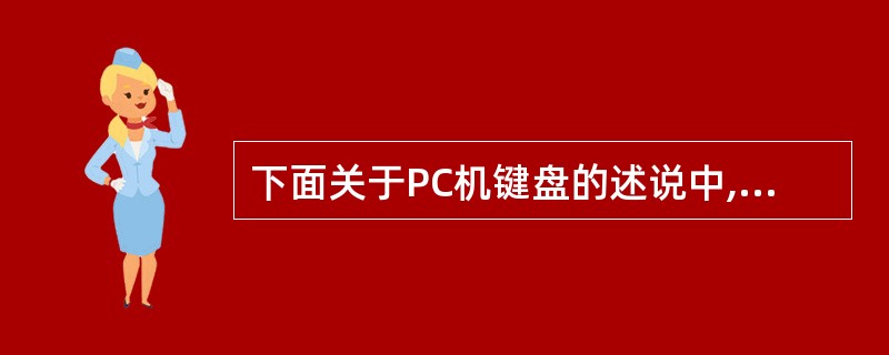 下面关于PC机键盘的述说中,不正确的是______。