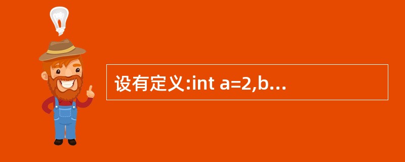 设有定义:int a=2,b=3,c=4;,则以下选项中值为0的表达式是()。