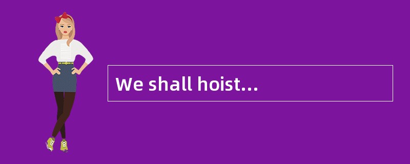We shall hoist the ___ (H旗) as soon as a