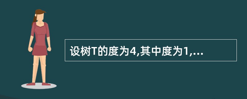 设树T的度为4,其中度为1,2,3,4的结点个数分别为4,2,1,1。则T中的叶