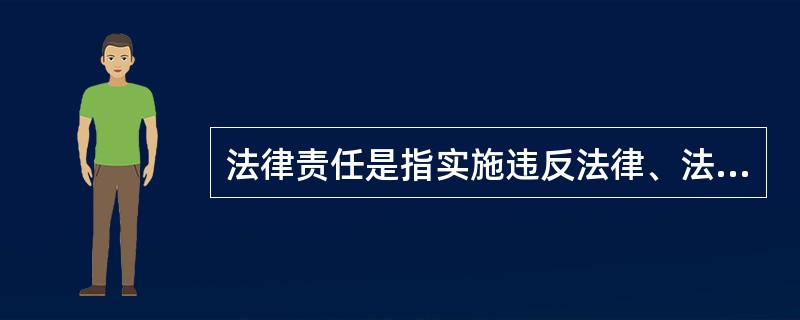 法律责任是指实施违反法律、法规、规范规定义务的行为所必须承担的法律后果。