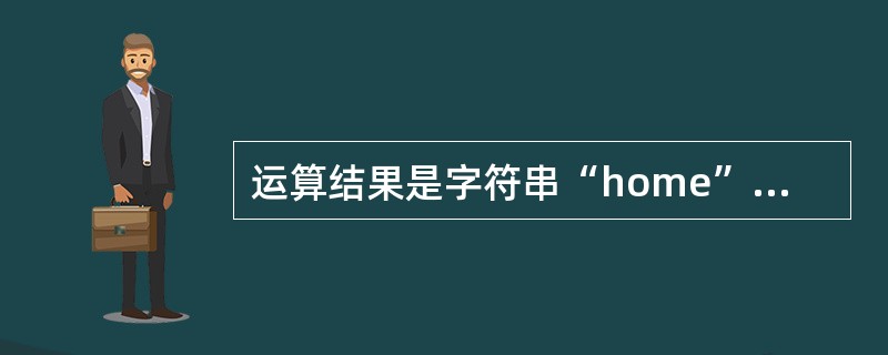 运算结果是字符串“home”的表达式是()。