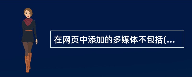 在网页中添加的多媒体不包括(42)。