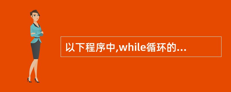 以下程序中,while循环的循环次数是()。main(){int i=0;whi