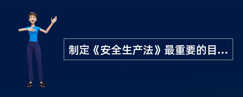 制定《安全生产法》最重要的目的是制裁各种安全生产违法犯罪行为。