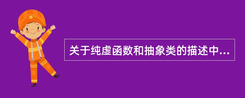 关于纯虚函数和抽象类的描述中,()是错误的。