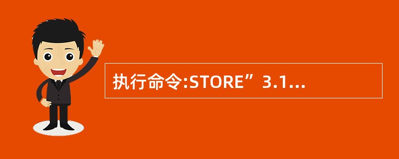 执行命令:STORE”3.1416”TO TEST?TYPE(“TEST”)其结