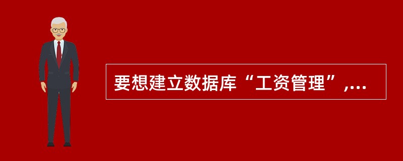 要想建立数据库“工资管理”,应使用命令()。