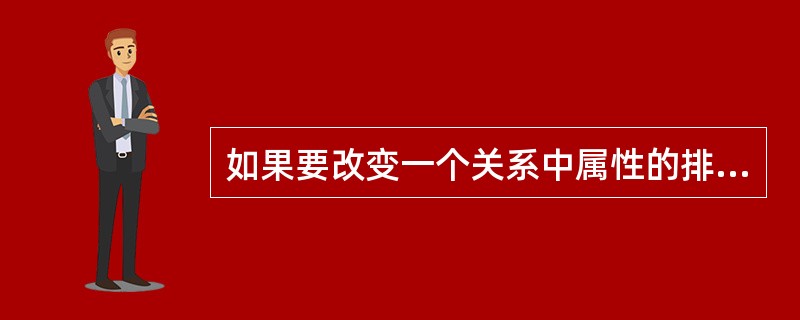 如果要改变一个关系中属性的排列顺序,应使用的关系运算是()。