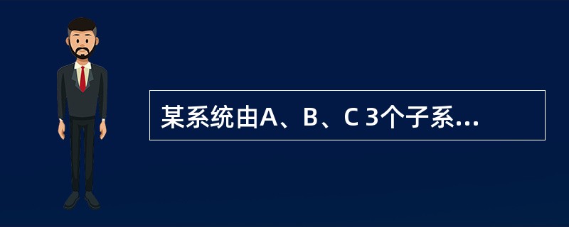 某系统由A、B、C 3个子系统串联而成,它们的寿命均服从指数分布,其中子系统A、