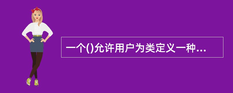 一个()允许用户为类定义一种模式,使得类中的某些数据成员及某些成员函数的返回值能