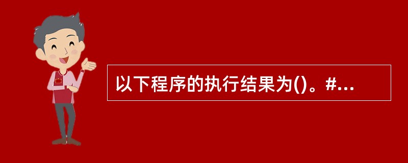 以下程序的执行结果为()。#include class Sample{int n
