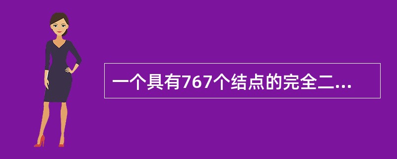 一个具有767个结点的完全二叉树,其叶子结点个数为(44)。