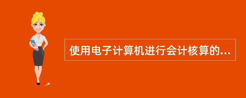 使用电子计算机进行会计核算的,其软件及其生成的会计凭证、会计账簿、财务会计报告和