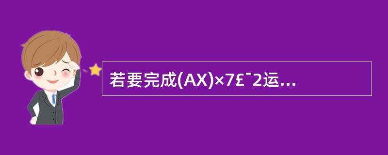 若要完成(AX)×7£¯2运算,则在下列四条指令之后添加指令()。MOV BX,