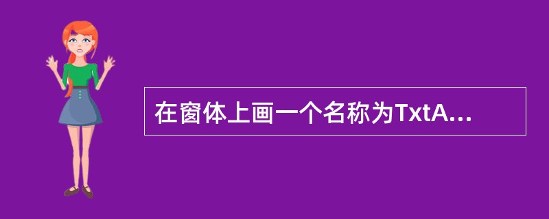 在窗体上画一个名称为TxtA的文本框,然后编写如下的事件过程: Private