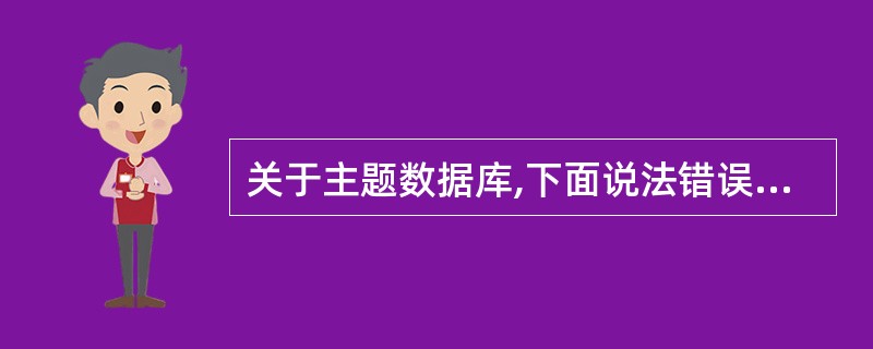 关于主题数据库,下面说法错误的是()。