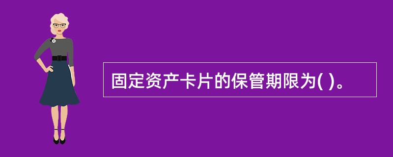 固定资产卡片的保管期限为( )。