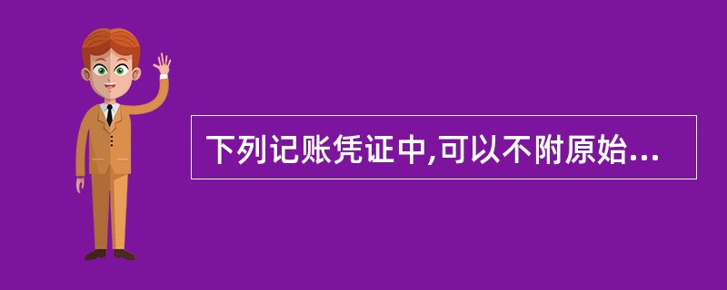 下列记账凭证中,可以不附原始凭证的是( )。