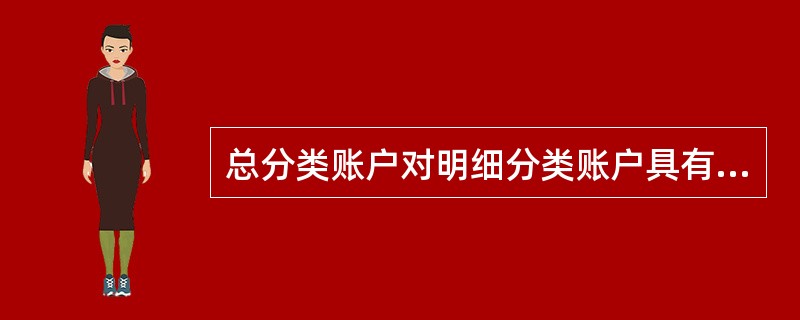 总分类账户对明细分类账户具有统驭作用,明细分类账户是对总分类账户的补充。 ( )