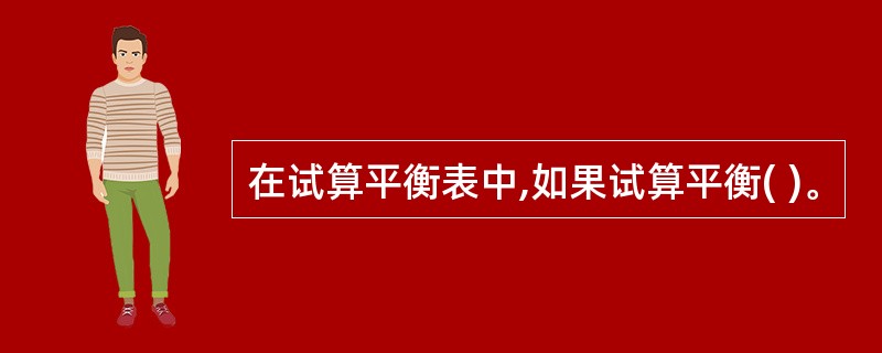 在试算平衡表中,如果试算平衡( )。