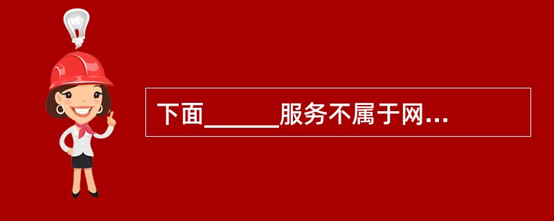 下面______服务不属于网络功能中的互联网服务组。