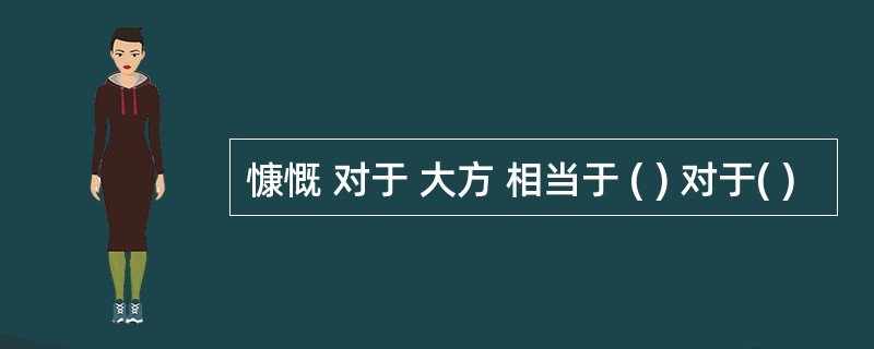 慷慨 对于 大方 相当于 ( ) 对于( )