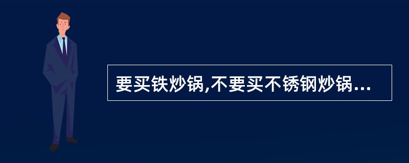 要买铁炒锅,不要买不锈钢炒锅,因为不锈钢炒锅易糊锅,又不好清洗,而且化学结构复杂