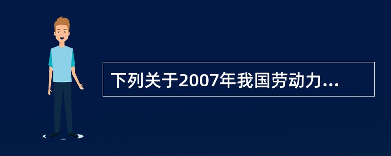 下列关于2007年我国劳动力需求构成的说法不正确的是( )