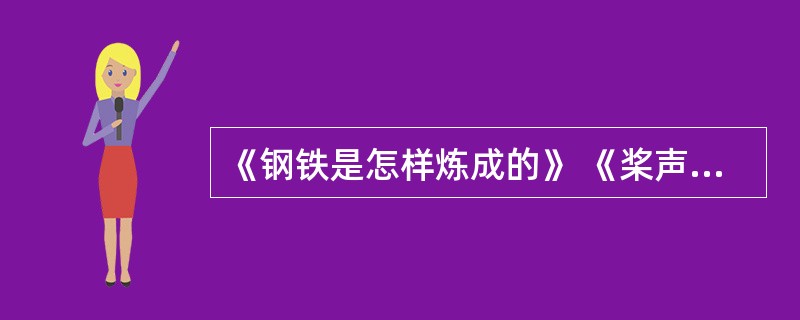 《钢铁是怎样炼成的》 《桨声灯影里的秦淮河》