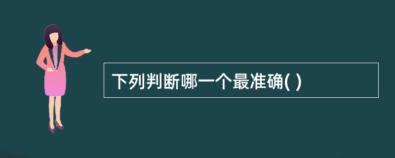 下列判断哪一个最准确( )