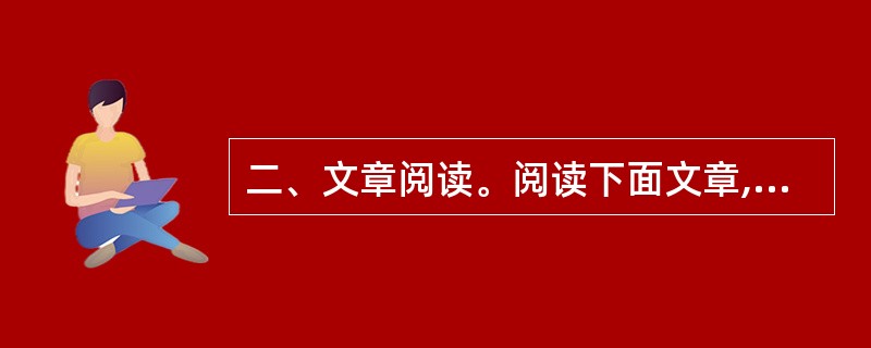 二、文章阅读。阅读下面文章,回答问题。本题共有五个小题.每道小题提供五个选项.要