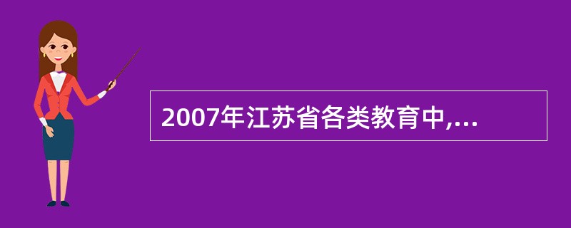 2007年江苏省各类教育中,招生数、在校生数、毕业生数均比上年减少的是( )