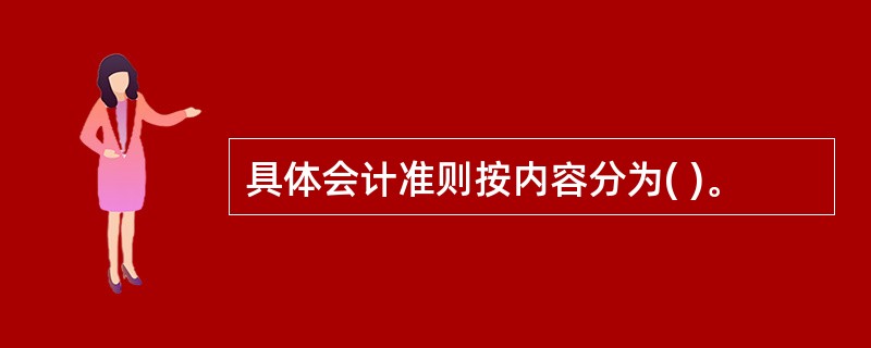 具体会计准则按内容分为( )。