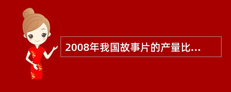 2008年我国故事片的产量比科教、记录、动画和特种影片的总产量多( )